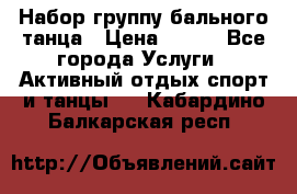 Набор группу бального танца › Цена ­ 200 - Все города Услуги » Активный отдых,спорт и танцы   . Кабардино-Балкарская респ.